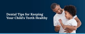 Dental Tips for Keeping Your Child's Teeth Healthy